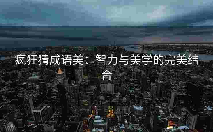 疯狂猜成语美：智力与美学的完美结合