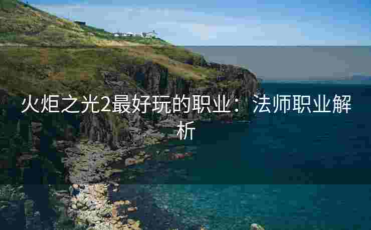 火炬之光2最好玩的职业：法师职业解析