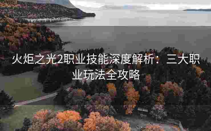 火炬之光2职业技能深度解析:三大职业玩法全攻略