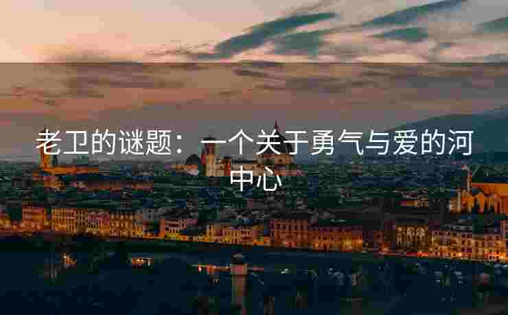 老卫的谜题：一个关于勇气与爱的河中心