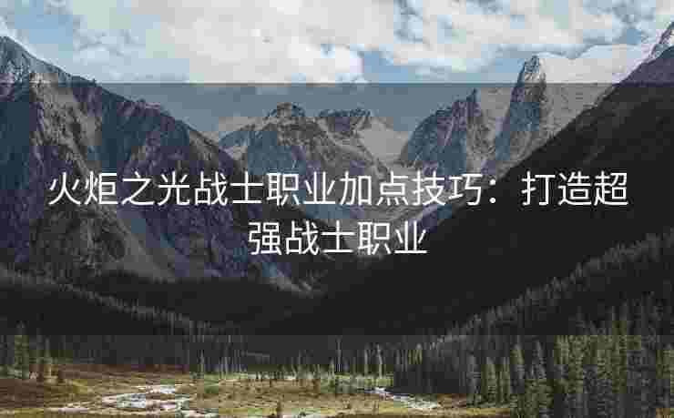 火炬之光战士职业加点技巧:打造超强战士职业