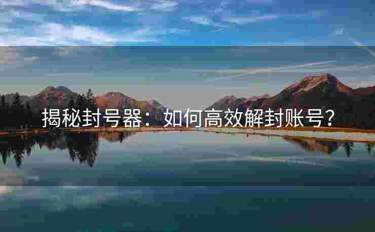 揭秘封号器：如何高效解封账号？