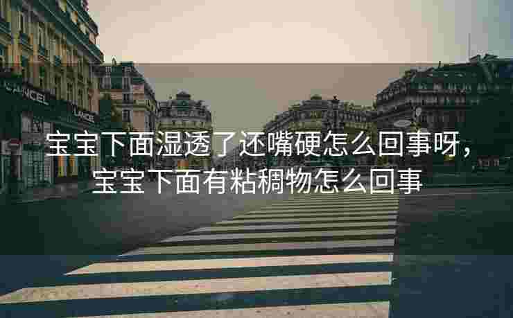 宝宝下面湿透了还嘴硬怎么回事呀，宝宝下面有粘稠物怎么回事