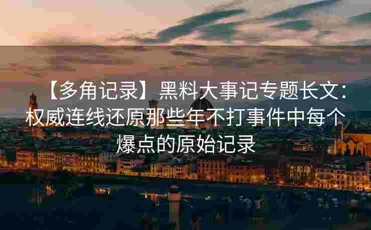 【多角记录】黑料大事记专题长文：权威连线还原那些年不打事件中每个爆点的原始记录