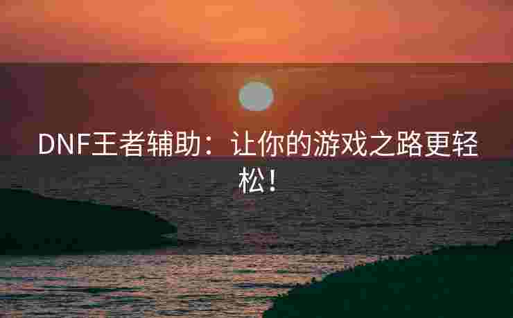 DNF王者辅助：让你的游戏之路更轻松！