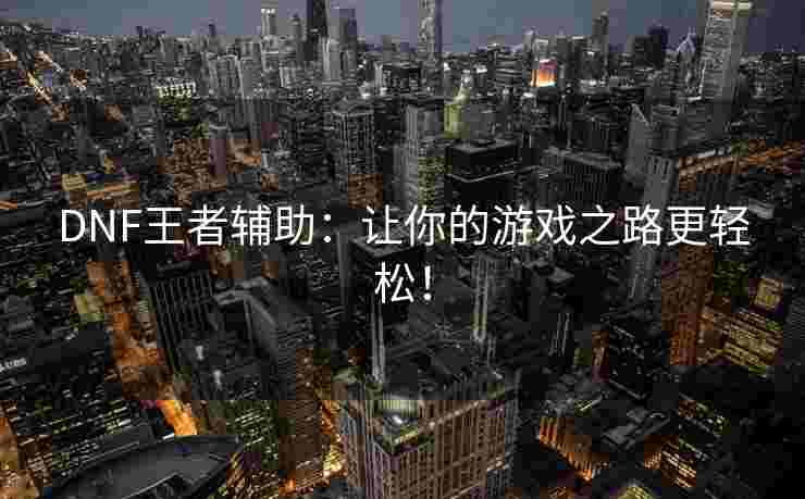 DNF王者辅助：让你的游戏之路更轻松！