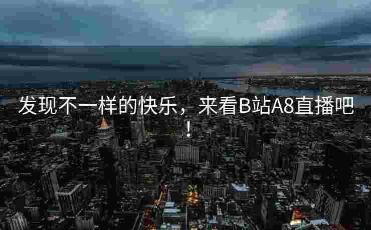 发现不一样的快乐，来看B站A8直播吧！