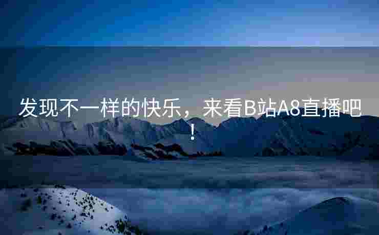 发现不一样的快乐，来看B站A8直播吧！