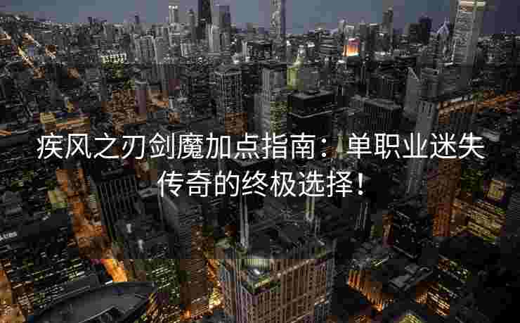 疾风之刃剑魔加点指南：单职业迷失传奇的终极选择！