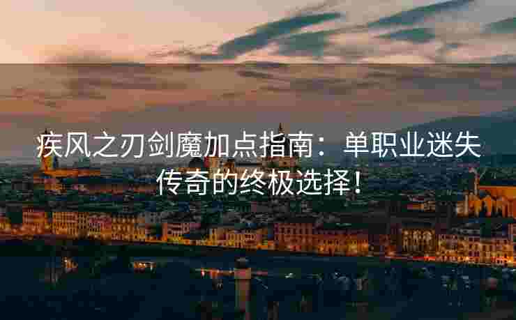 疾风之刃剑魔加点指南：单职业迷失传奇的终极选择！