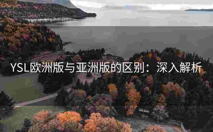 YSL欧洲版与亚洲版的区别：深入解析