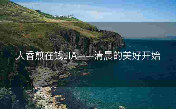 大香煎在钱JIA——清晨的美好开始