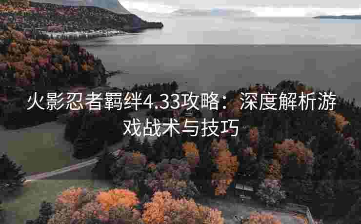 火影忍者羁绊4.33攻略：深度解析游戏战术与技巧