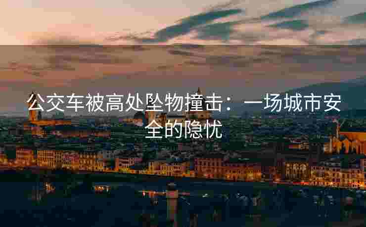 公交车被高处坠物撞击：一场城市安全的隐忧