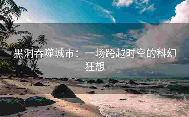 黑洞吞噬城市：一场跨越时空的科幻狂想