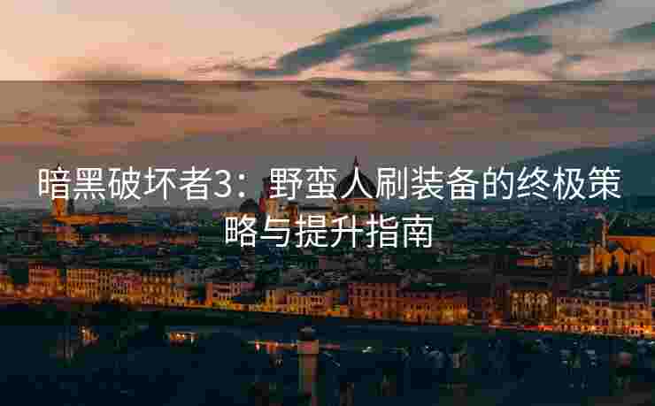 暗黑破坏者3：野蛮人刷装备的终极策略与提升指南
