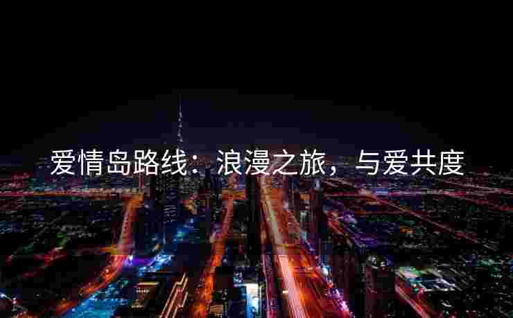 爱情岛路线：浪漫之旅，与爱共度