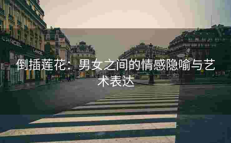倒插莲花：男女之间的情感隐喻与艺术表达