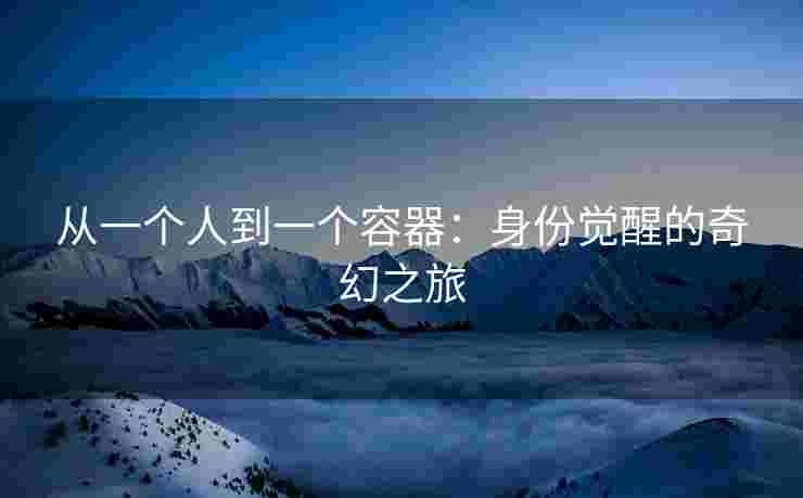 从一个人到一个容器：身份觉醒的奇幻之旅
