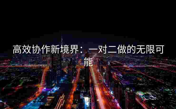高效协作新境界：一对二做的无限可能