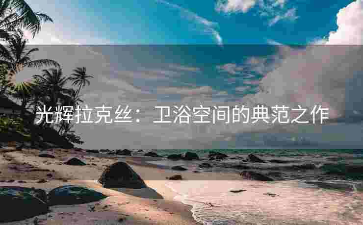 光辉拉克丝：卫浴空间的典范之作