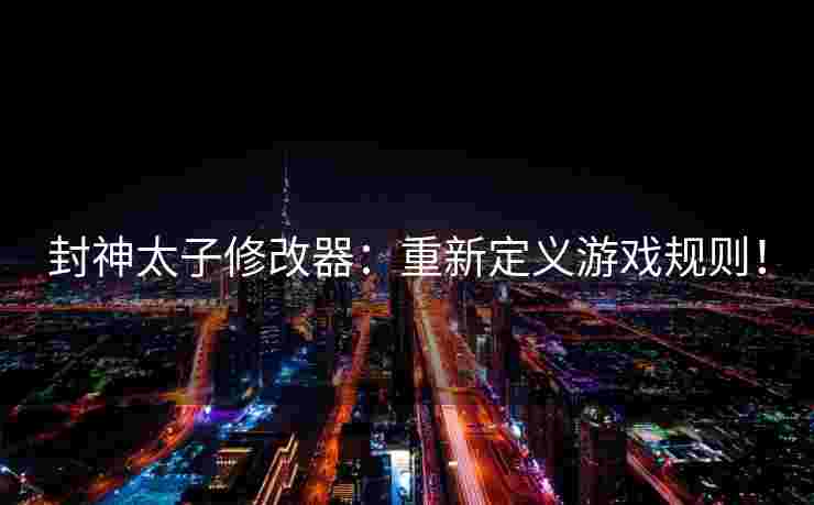 封神太子修改器：重新定义游戏规则！