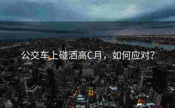 公交车上碰洒高C月，如何应对？