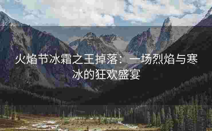 火焰节冰霜之王掉落：一场烈焰与寒冰的狂欢盛宴