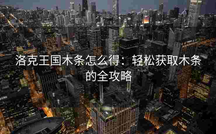 洛克王国木条怎么得：轻松获取木条的全攻略