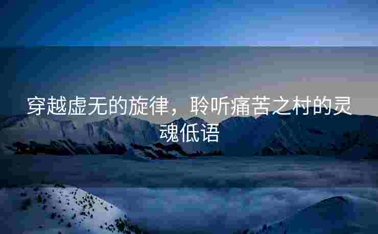 穿越虚无的旋律，聆听痛苦之村的灵魂低语
