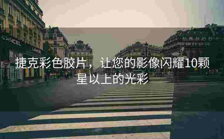 捷克彩色胶片，让您的影像闪耀10颗星以上的光彩