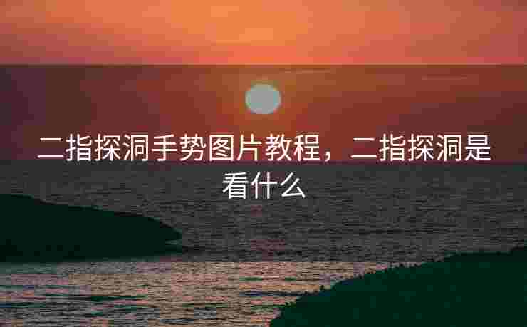 二指探洞手势图片教程，二指探洞是看什么