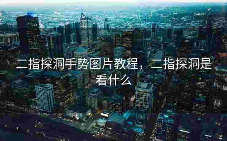 二指探洞手势图片教程，二指探洞是看什么