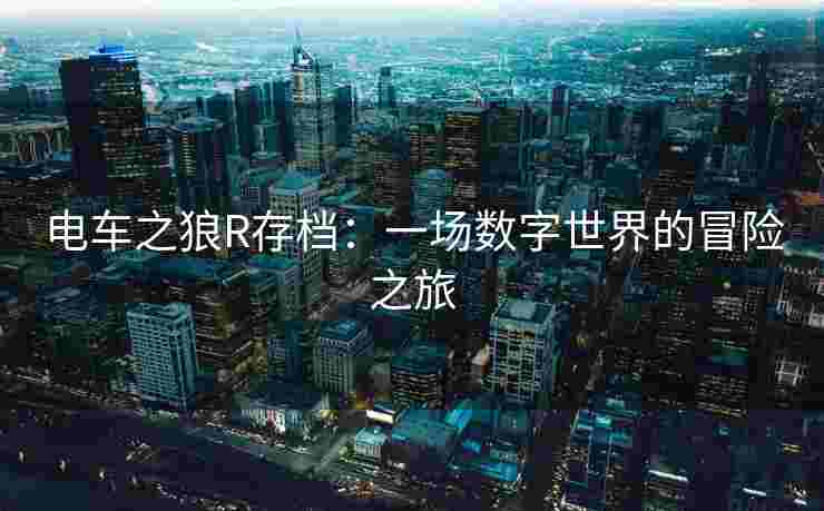 电车之狼R存档：一场数字世界的冒险之旅