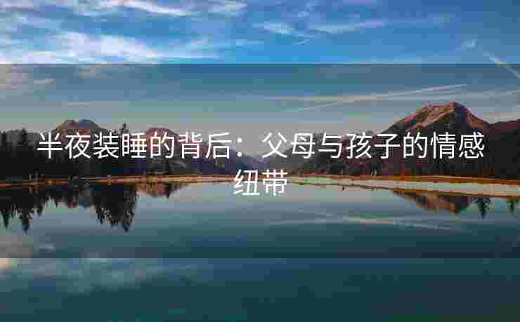 半夜装睡的背后：父母与孩子的情感纽带