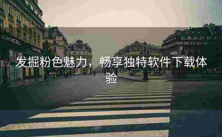 发掘粉色魅力，畅享独特软件下载体验