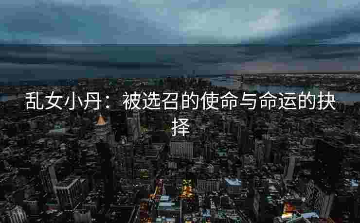 乱女小丹：被选召的使命与命运的抉择