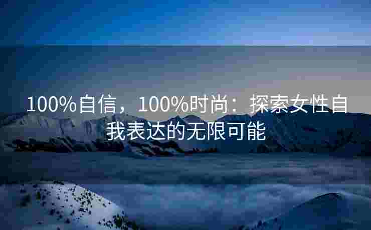 100%自信，100%时尚：探索女性自我表达的无限可能