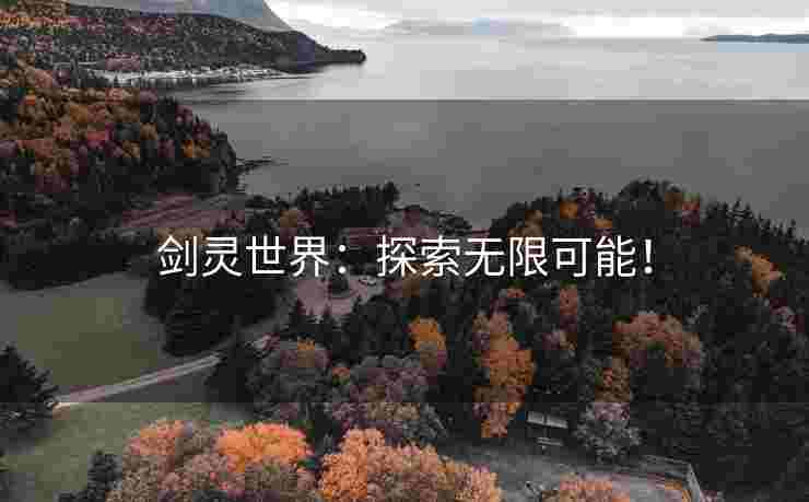 剑灵世界：探索无限可能！