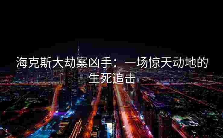 海克斯大劫案凶手：一场惊天动地的生死追击
