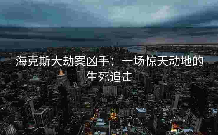 海克斯大劫案凶手：一场惊天动地的生死追击
