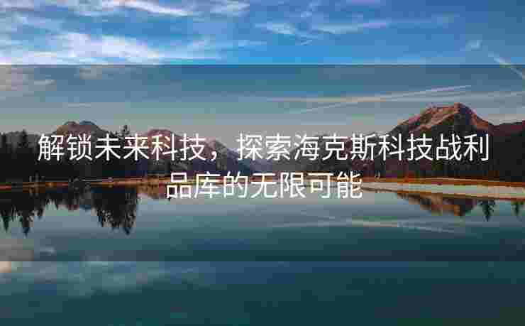 解锁未来科技，探索海克斯科技战利品库的无限可能