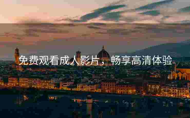 免费观看成人影片，畅享高清体验