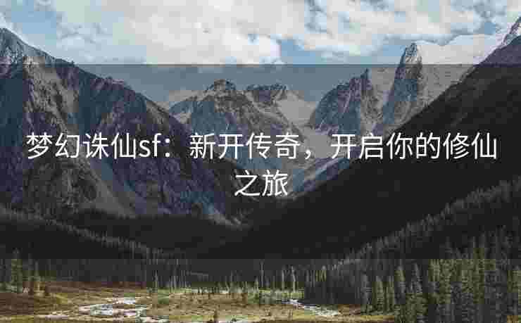 梦幻诛仙sf：新开传奇，开启你的修仙之旅